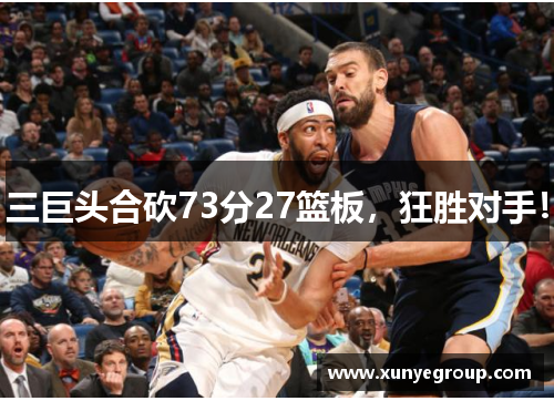 三巨头合砍73分27篮板,狂胜对手! 三巨头合砍73分27篮板,狂胜对手!