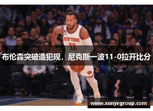 布伦森突破造犯规，尼克斯一波11-0拉开比分