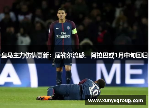 皇马主力伤情更新：居勒尔流感，阿拉巴或1月中旬回归