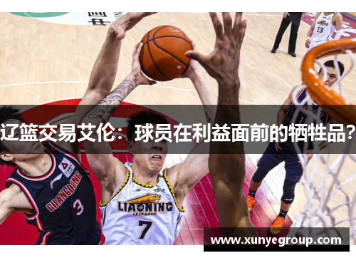 辽篮交易艾伦:球员在利益面前的牺牲品? 辽篮交易艾伦:球员在利益面前的牺牲品?