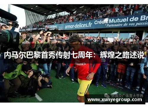 内马尔巴黎首秀传射七周年：辉煌之路述说