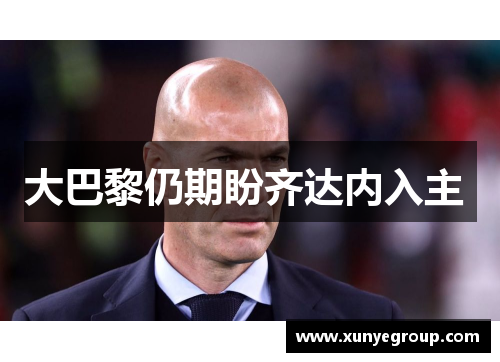 大巴黎仍期盼齐达内入主 